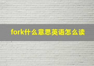 fork什么意思英语怎么读