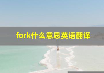 fork什么意思英语翻译