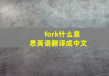 fork什么意思英语翻译成中文