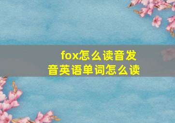 fox怎么读音发音英语单词怎么读