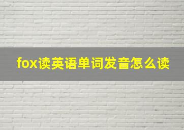 fox读英语单词发音怎么读