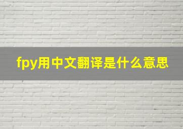 fpy用中文翻译是什么意思