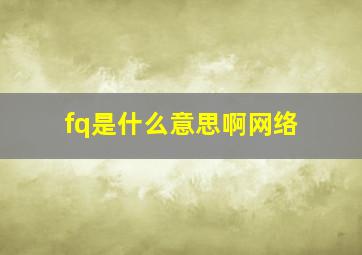 fq是什么意思啊网络