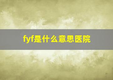 fyf是什么意思医院