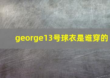 george13号球衣是谁穿的