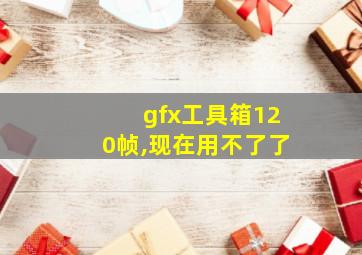 gfx工具箱120帧,现在用不了了