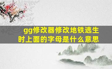 gg修改器修改地铁逃生时上面的字母是什么意思