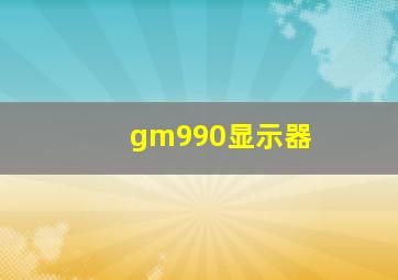 gm990显示器