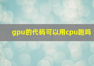 gpu的代码可以用cpu跑吗