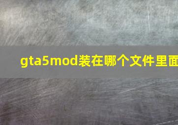 gta5mod装在哪个文件里面