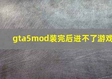 gta5mod装完后进不了游戏