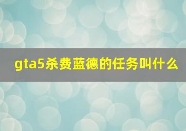 gta5杀费蓝德的任务叫什么