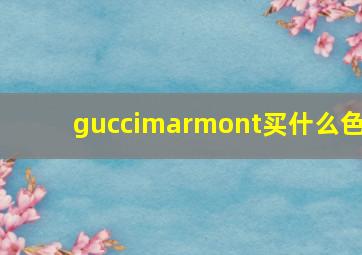 guccimarmont买什么色