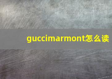 guccimarmont怎么读