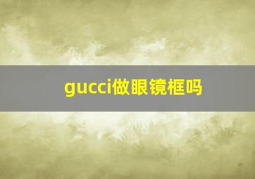 gucci做眼镜框吗