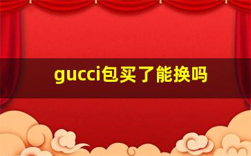 gucci包买了能换吗