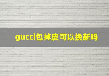 gucci包掉皮可以换新吗