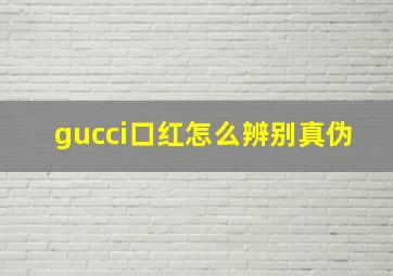 gucci口红怎么辨别真伪