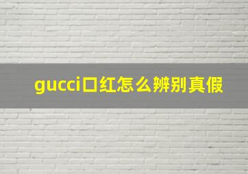 gucci口红怎么辨别真假