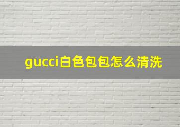 gucci白色包包怎么清洗