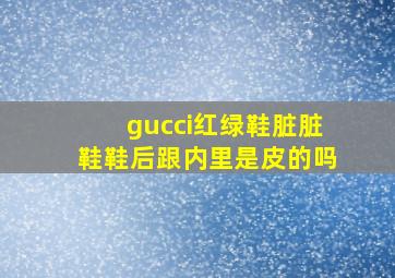 gucci红绿鞋脏脏鞋鞋后跟内里是皮的吗