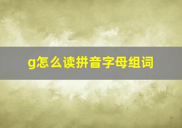 g怎么读拼音字母组词