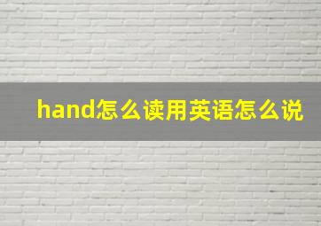 hand怎么读用英语怎么说