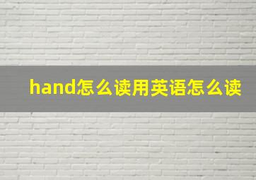 hand怎么读用英语怎么读