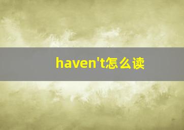 haven't怎么读