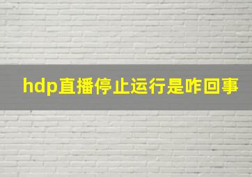 hdp直播停止运行是咋回事