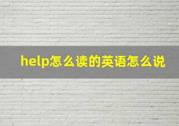 help怎么读的英语怎么说