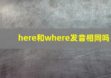 here和where发音相同吗