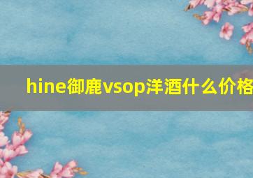 hine御鹿vsop洋酒什么价格