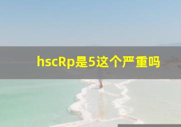 hscRp是5这个严重吗