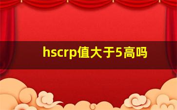 hscrp值大于5高吗