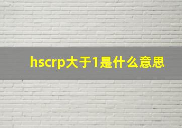 hscrp大于1是什么意思