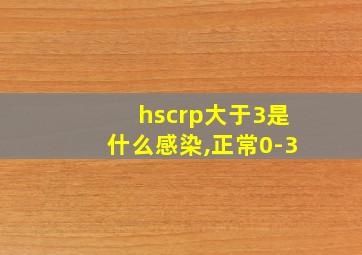 hscrp大于3是什么感染,正常0-3