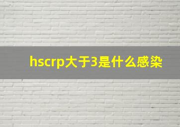 hscrp大于3是什么感染