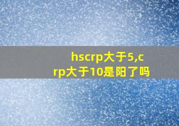 hscrp大于5,crp大于10是阳了吗