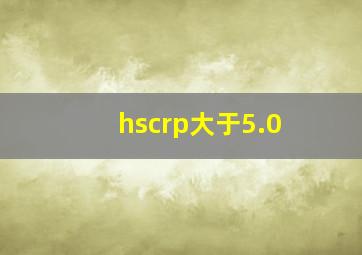 hscrp大于5.0