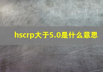 hscrp大于5.0是什么意思