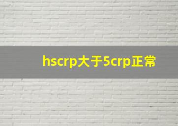 hscrp大于5crp正常