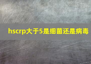 hscrp大于5是细菌还是病毒