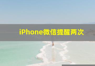 iPhone微信提醒两次