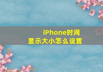 iPhone时间显示大小怎么设置