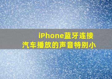 iPhone蓝牙连接汽车播放的声音特别小