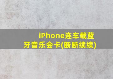 iPhone连车载蓝牙音乐会卡(断断续续)