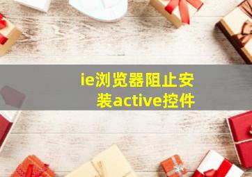 ie浏览器阻止安装active控件