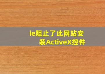 ie阻止了此网站安装ActiveX控件