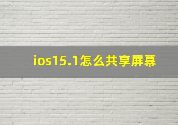 ios15.1怎么共享屏幕